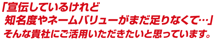 「宣伝しているけれど知名度やネームバリューがまだ足りなくて…」
