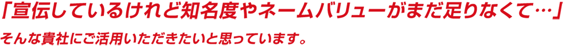 「宣伝しているけれど知名度やネームバリューがまだ足りなくて…」